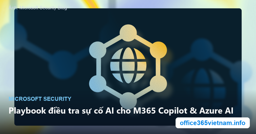 Playbook điều tra sự cố AI: Microsoft hướng dẫn điều tra M365 Copilot & Azure AI