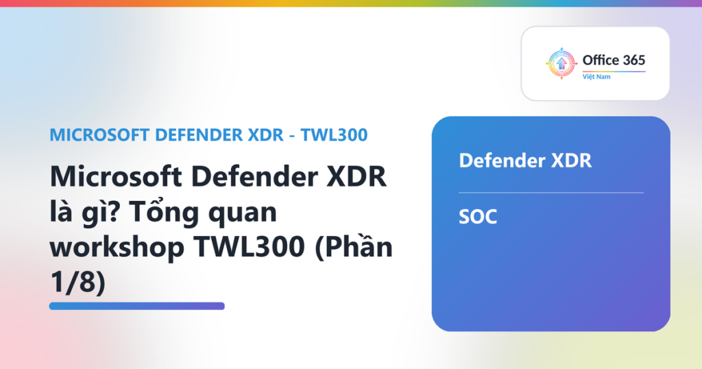 Microsoft Defender XDR là gì? Tổng quan workshop TWL300 (Phần 1/8)