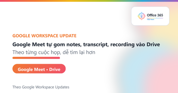 Google Meet lưu notes, transcript, recording vào Drive - Office365VietNam