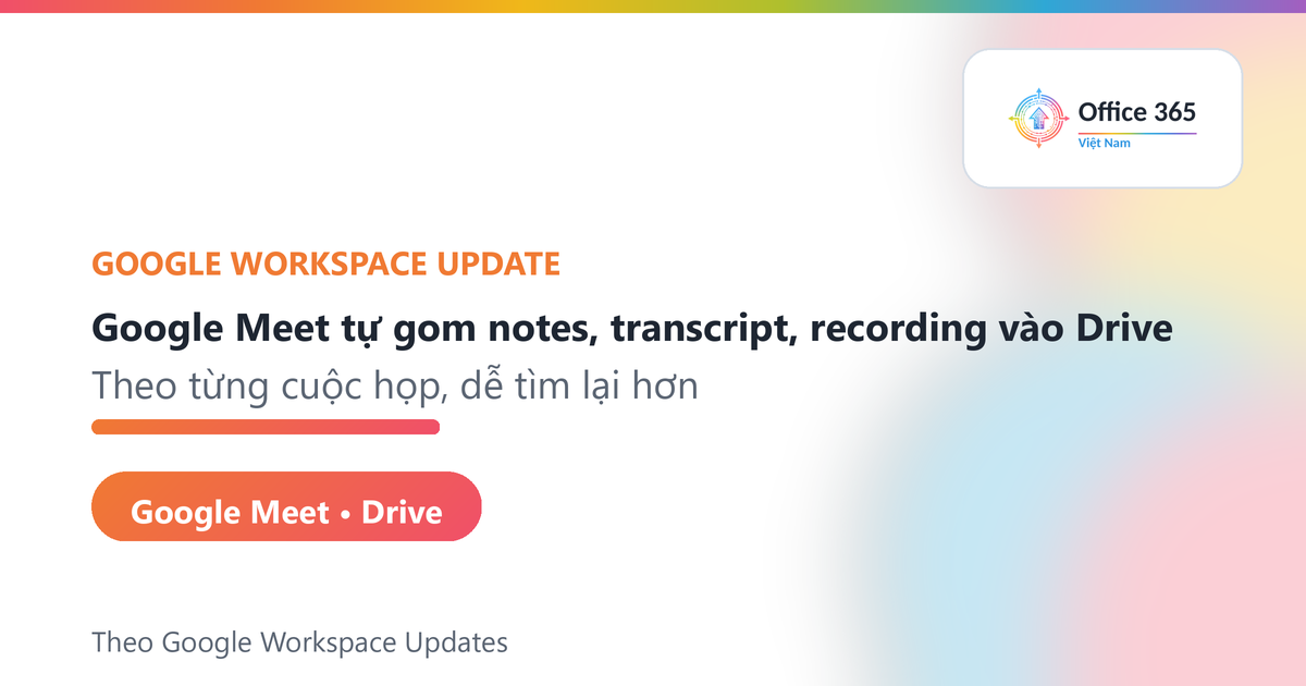 Google Meet lưu notes, transcript, recording vào Drive - Office365VietNam